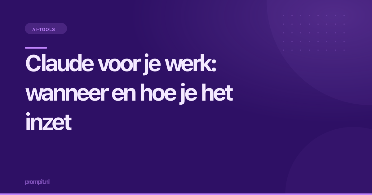 Claude voor je werk: wanneer en hoe je het inzet